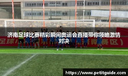 济南足球比赛精彩瞬间奥运会直播带你领略激情对决