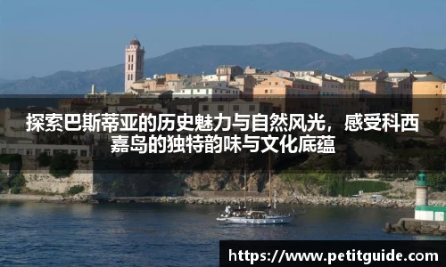 探索巴斯蒂亚的历史魅力与自然风光，感受科西嘉岛的独特韵味与文化底蕴