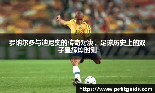 罗纳尔多与迪尼奥的传奇对决：足球历史上的双子星辉煌时刻