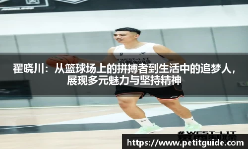 翟晓川：从篮球场上的拼搏者到生活中的追梦人，展现多元魅力与坚持精神