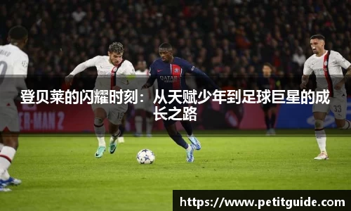 登贝莱的闪耀时刻：从天赋少年到足球巨星的成长之路