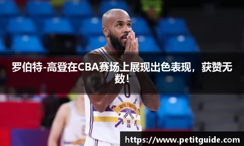 罗伯特-高登在CBA赛场上展现出色表现，获赞无数！